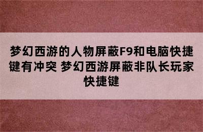 梦幻西游的人物屏蔽F9和电脑快捷键有冲突 梦幻西游屏蔽非队长玩家快捷键